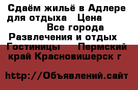 Сдаём жильё в Адлере для отдыха › Цена ­ 550-600 - Все города Развлечения и отдых » Гостиницы   . Пермский край,Красновишерск г.